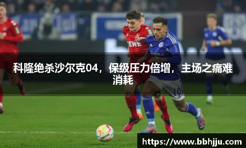 科隆绝杀沙尔克04，保级压力倍增，主场之痛难消耗