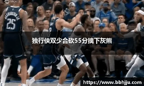 独行侠双少合砍55分擒下灰熊