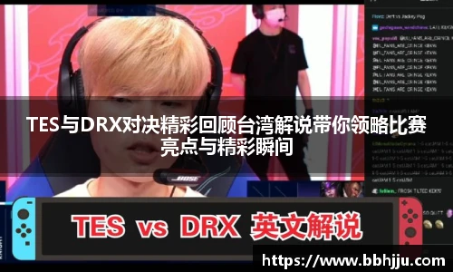 TES与DRX对决精彩回顾台湾解说带你领略比赛亮点与精彩瞬间