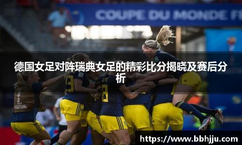 德国女足对阵瑞典女足的精彩比分揭晓及赛后分析