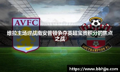 维拉主场迎战南安普顿争夺英超宝贵积分的焦点之战