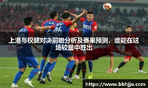 上港与权健对决前瞻分析及赛果预测，谁能在这场较量中胜出