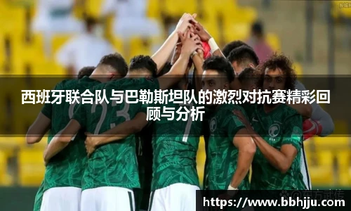 西班牙联合队与巴勒斯坦队的激烈对抗赛精彩回顾与分析