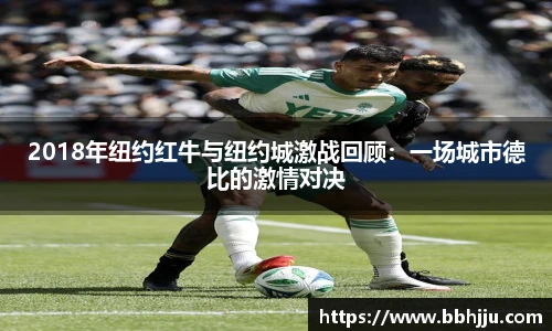 2018年纽约红牛与纽约城激战回顾：一场城市德比的激情对决
