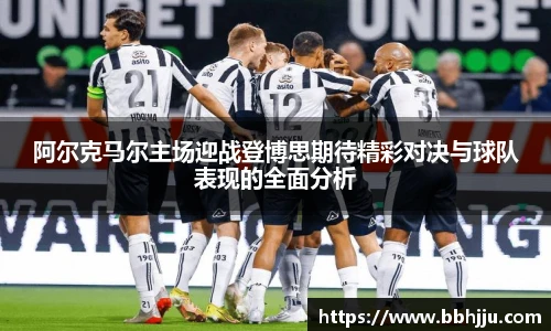 阿尔克马尔主场迎战登博思期待精彩对决与球队表现的全面分析