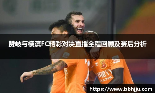 赞岐与横滨FC精彩对决直播全程回顾及赛后分析