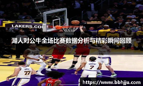 湖人对公牛全场比赛数据分析与精彩瞬间回顾