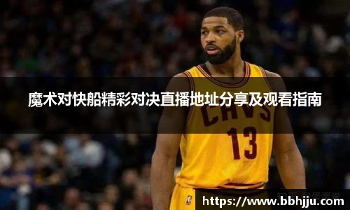 魔术对快船精彩对决直播地址分享及观看指南