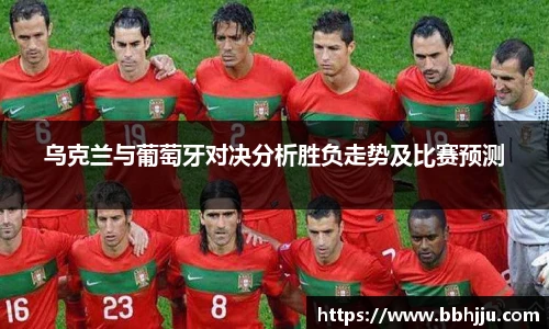 乌克兰与葡萄牙对决分析胜负走势及比赛预测