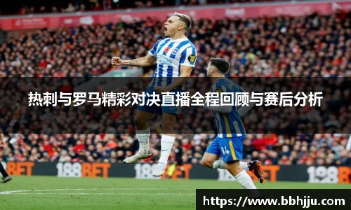 热刺与罗马精彩对决直播全程回顾与赛后分析