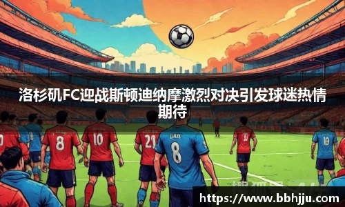 洛杉矶FC迎战斯顿迪纳摩激烈对决引发球迷热情期待