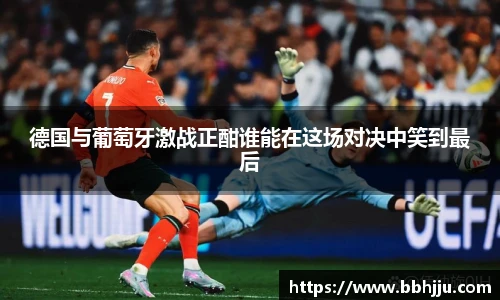 德国与葡萄牙激战正酣谁能在这场对决中笑到最后